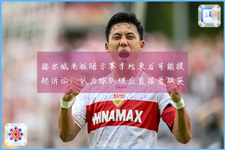 赫尔城老板暗示赛季结束后可能提起诉讼，认为球队理应直接晋级英超