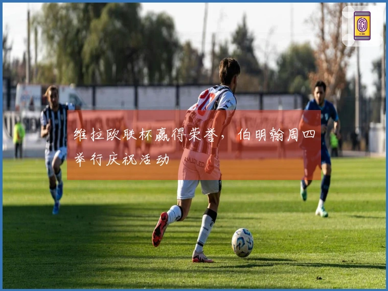 维拉欧联杯赢得荣誉，伯明翰周四举行庆祝活动