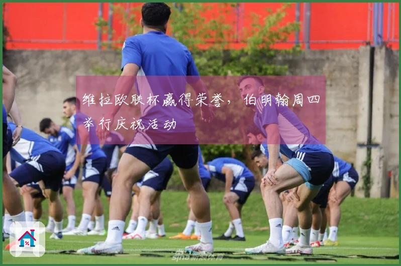 维拉欧联杯赢得荣誉，伯明翰周四举行庆祝活动